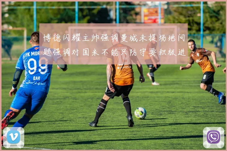 博德闪耀主帅强调曼城未提场地问题强调对国米不能只防守要积极进攻