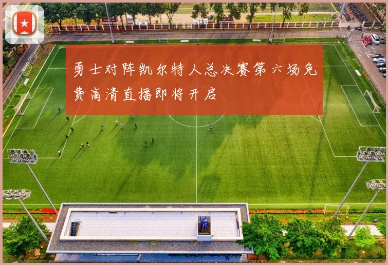 勇士对阵凯尔特人总决赛第六场免费高清直播即将开启