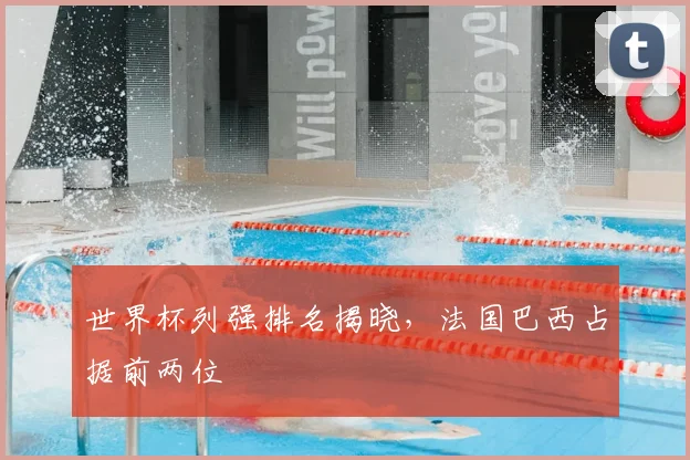 世界杯列强排名揭晓，法国巴西占据前两位