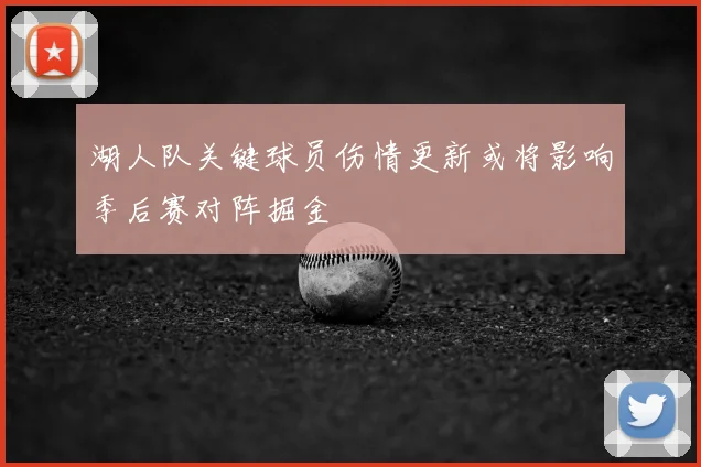 湖人队关键球员伤情更新或将影响季后赛对阵掘金