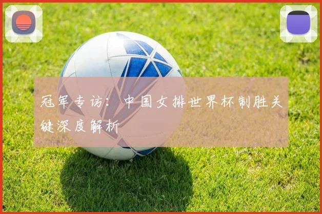 冠军专访：中国女排世界杯制胜关键深度解析