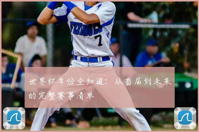 世界杯年份全知道：从首届到未来的完整赛事清单
