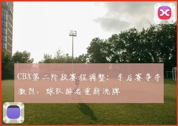 CBA第二阶段赛程调整:季后赛争夺激烈,球队排名重新洗牌