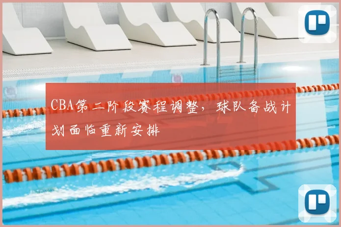 CBA第二阶段赛程调整，球队备战计划面临重新安排