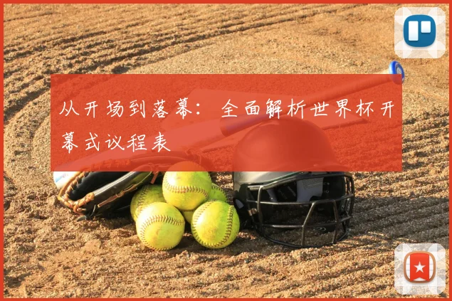 从开场到落幕：全面解析世界杯开幕式议程表