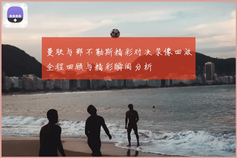 曼联与那不勒斯精彩对决录像回放全程回顾与精彩瞬间分析