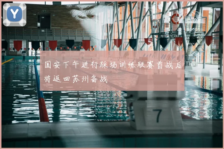 国安下午进行踩场训练联赛首战后将返回苏州备战