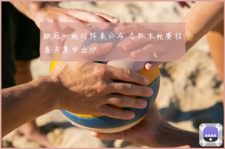欧冠一轮对阵表公布 各队末轮赛程看点集中出炉
