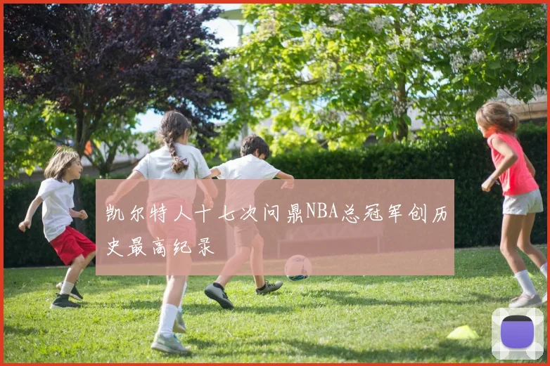 凯尔特人十七次问鼎NBA总冠军创历史最高纪录