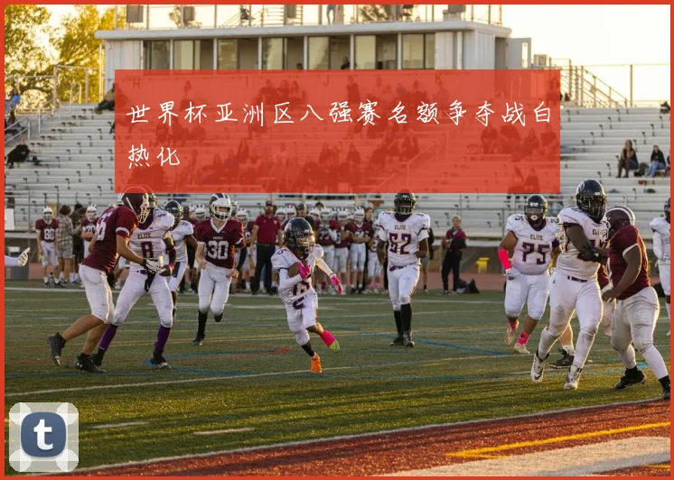 世界杯亚洲区八强赛名额争夺战白热化