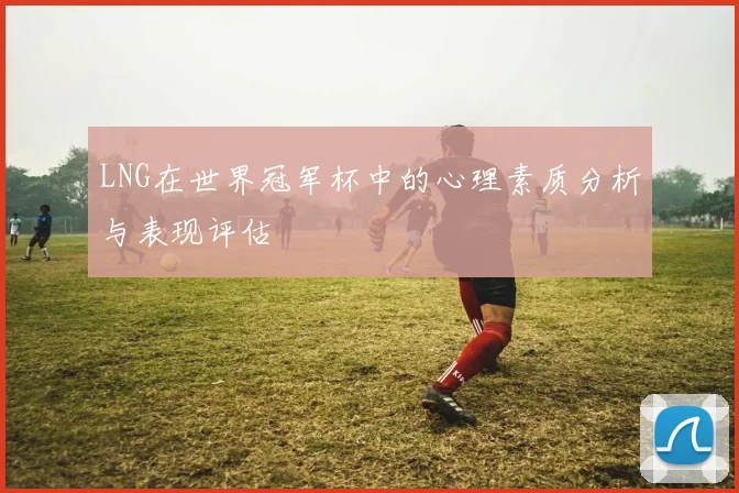 LNG在世界冠军杯中的心理素质分析与表现评估