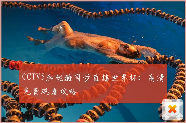 CCTV5和优酷同步直播世界杯：高清免费观看攻略