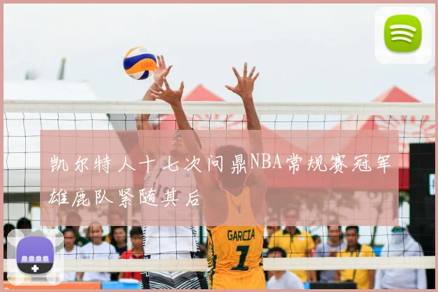 凯尔特人十七次问鼎NBA常规赛冠军雄鹿队紧随其后