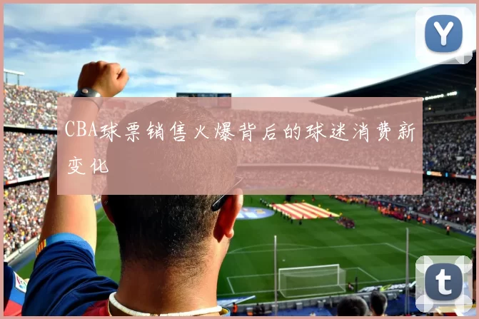 CBA球票销售火爆背后的球迷消费新变化