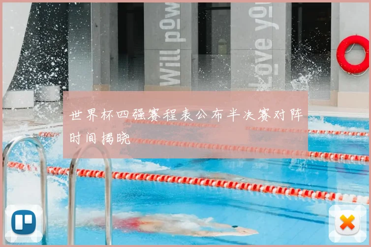 世界杯四强赛程表公布半决赛对阵时间揭晓
