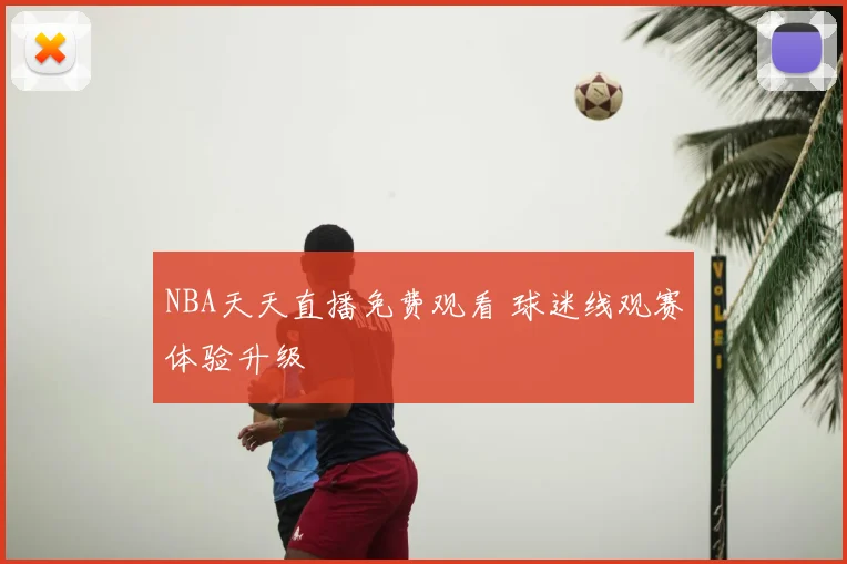 NBA天天直播免费观看 球迷线观赛体验升级
