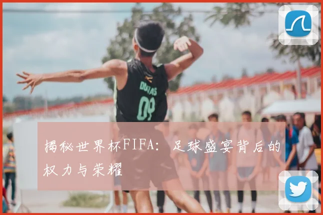揭秘世界杯FIFA：足球盛宴背后的权力与荣耀
