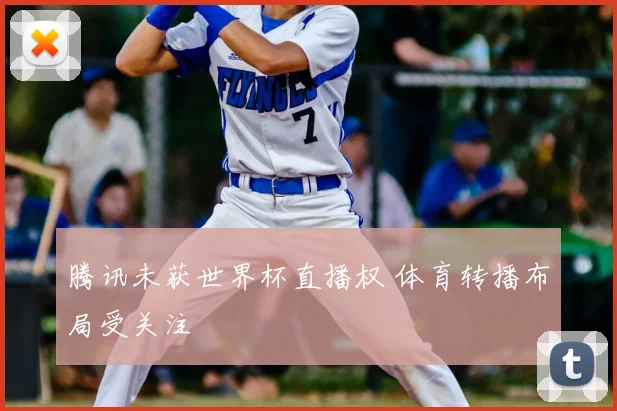 腾讯未获世界杯直播权 体育转播布局受关注