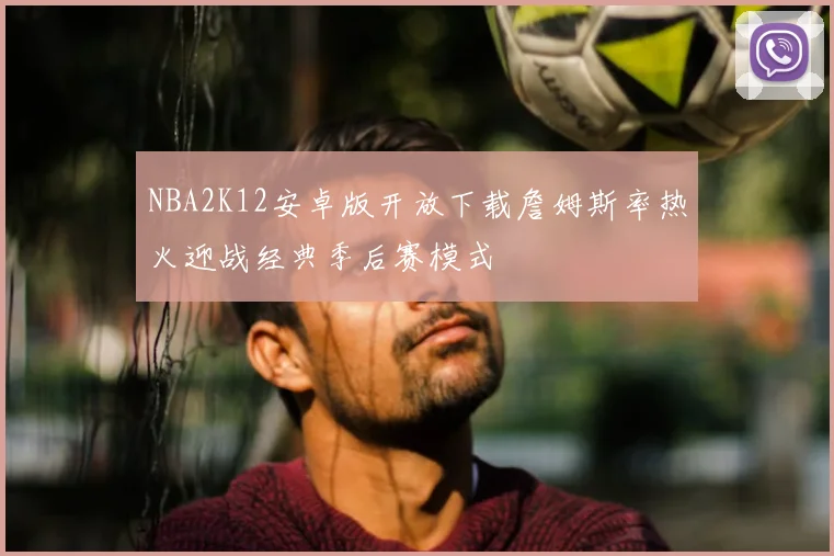 NBA2K12安卓版开放下载詹姆斯率热火迎战经典季后赛模式
