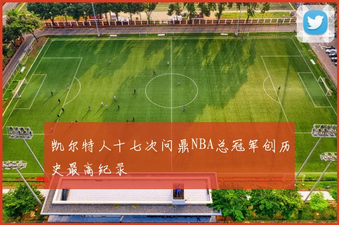 凯尔特人十七次问鼎NBA总冠军创历史最高纪录