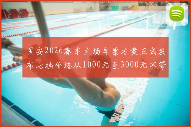 国安2026赛季主场年票方案正式发布七档价格从1000元至3000元不等