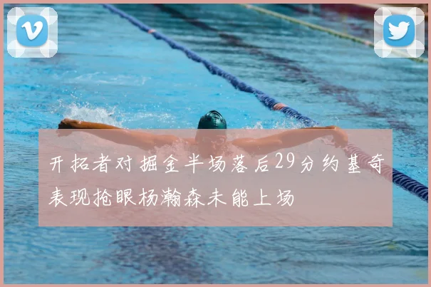 开拓者对掘金半场落后29分约基奇表现抢眼杨瀚森未能上场