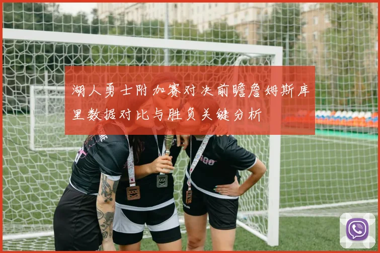 湖人勇士附加赛对决前瞻詹姆斯库里数据对比与胜负关键分析