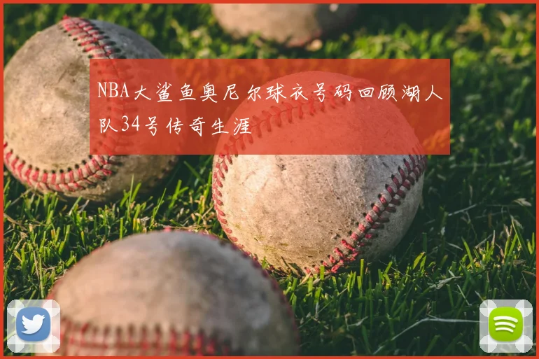 NBA大鲨鱼奥尼尔球衣号码回顾湖人队34号传奇生涯