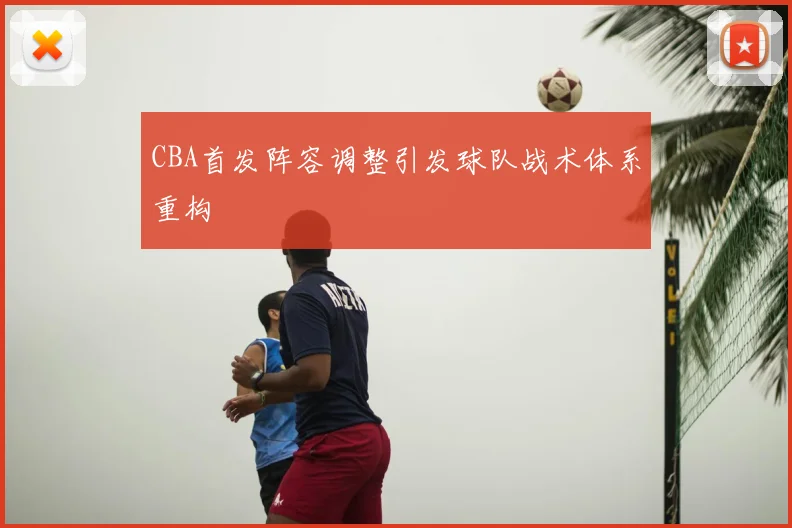 CBA首发阵容调整引发球队战术体系重构