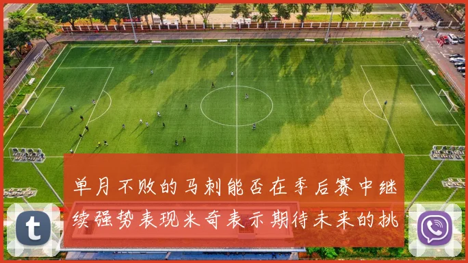 单月不败的马刺能否在季后赛中继续强势表现米奇表示期待未来的挑战
