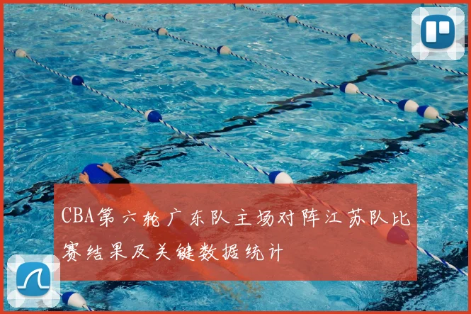 CBA第六轮广东队主场对阵江苏队比赛结果及关键数据统计