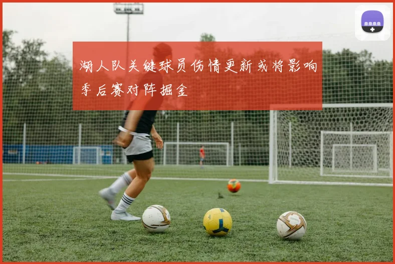 湖人队关键球员伤情更新或将影响季后赛对阵掘金