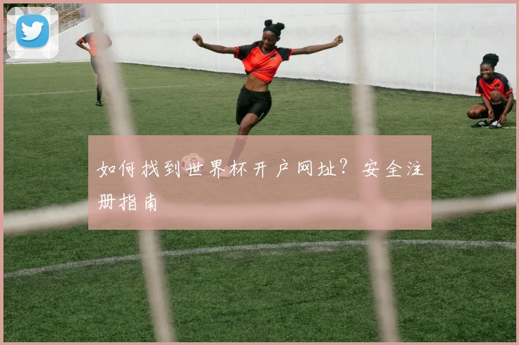 如何找到世界杯开户网址？安全注册指南