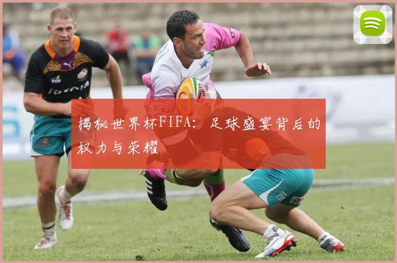 揭秘世界杯FIFA：足球盛宴背后的权力与荣耀