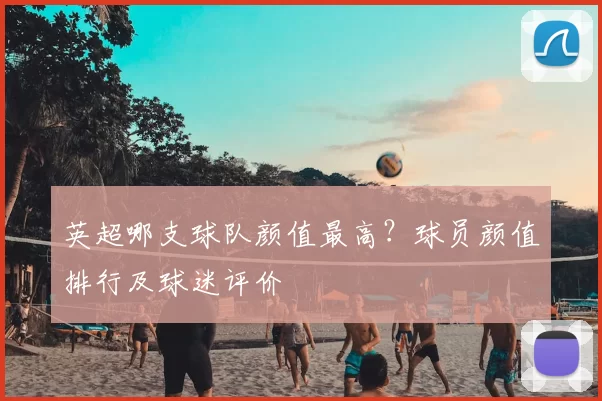 英超哪支球队颜值最高?球员颜值排行及球迷评价