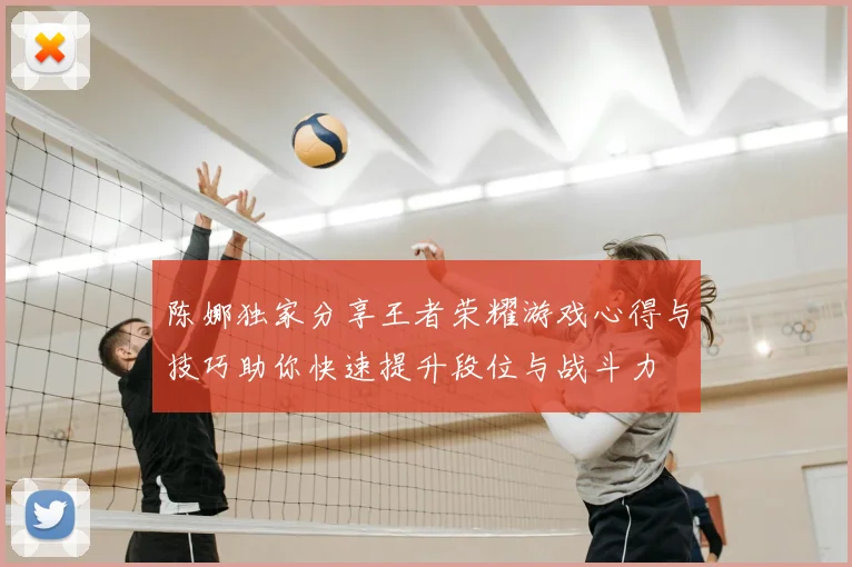 陈娜独家分享王者荣耀游戏心得与技巧助你快速提升段位与战斗力
