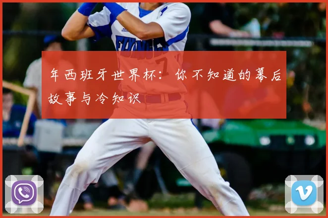 年西班牙世界杯：你不知道的幕后故事与冷知识