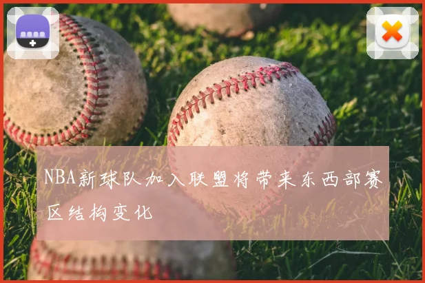 NBA新球队加入联盟将带来东西部赛区结构变化