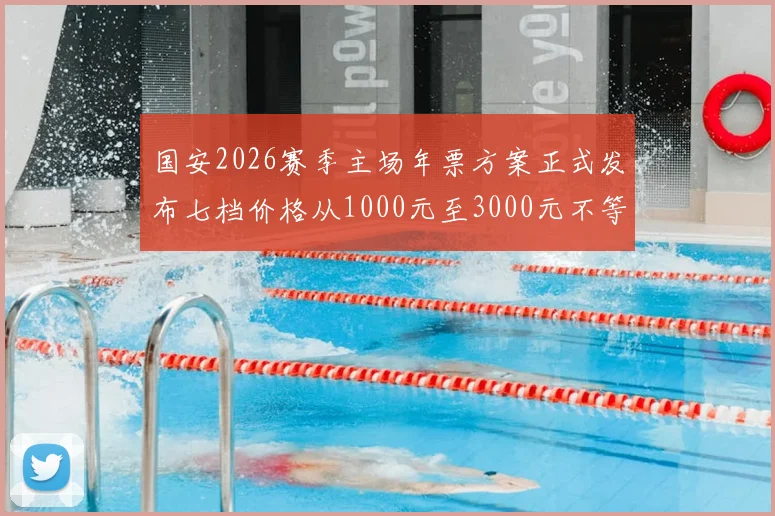 国安2026赛季主场年票方案正式发布七档价格从1000元至3000元不等
