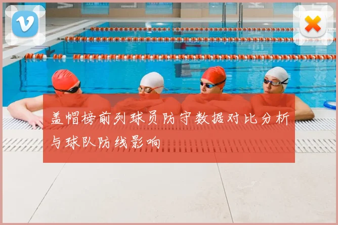 盖帽榜前列球员防守数据对比分析与球队防线影响