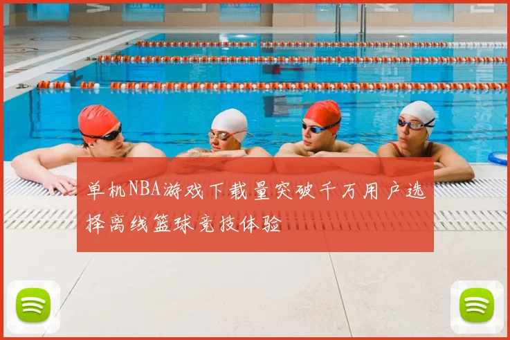 单机NBA游戏下载量突破千万用户选择离线篮球竞技体验