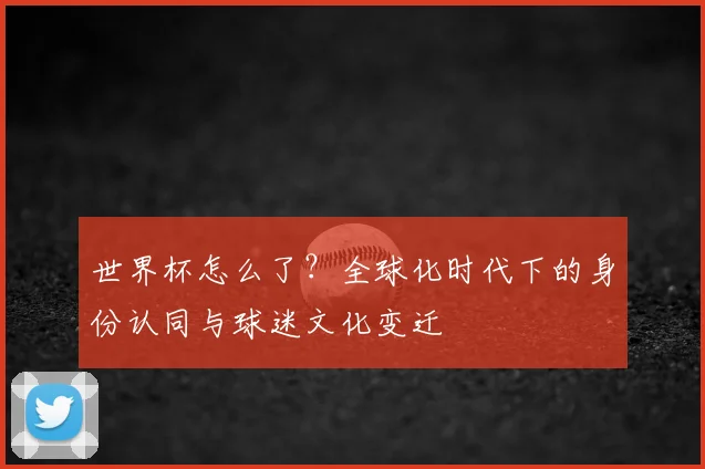 世界杯怎么了？全球化时代下的身份认同与球迷文化变迁