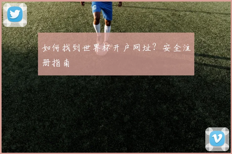 如何找到世界杯开户网址？安全注册指南