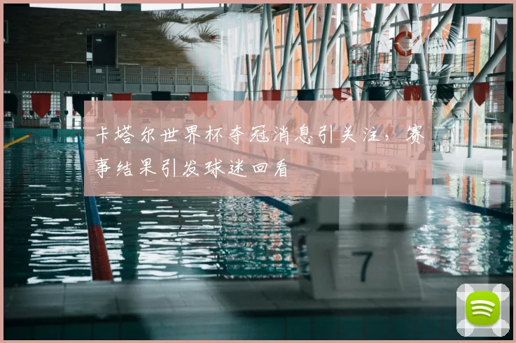 卡塔尔世界杯夺冠消息引关注，赛事结果引发球迷回看