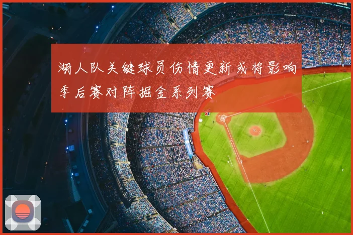 湖人队关键球员伤情更新或将影响季后赛对阵掘金系列赛