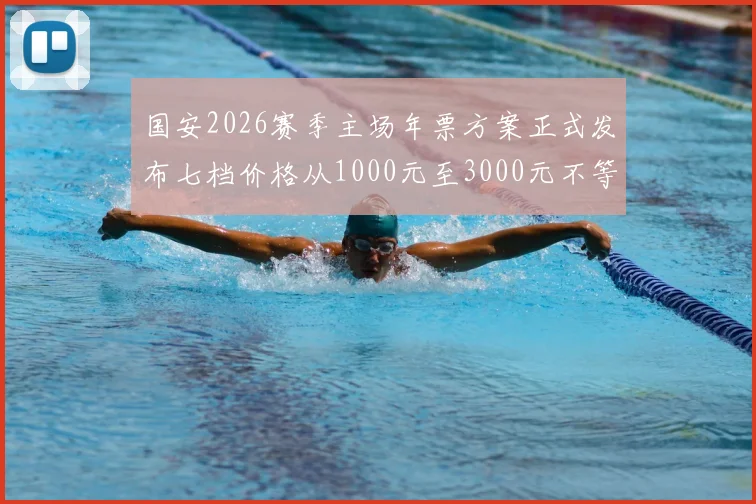 国安2026赛季主场年票方案正式发布七档价格从1000元至3000元不等