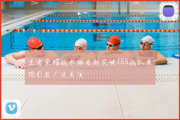 王者荣耀战术排名新突破TES战队表现引发广泛关注