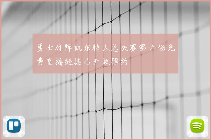 勇士对阵凯尔特人总决赛第六场免费直播链接已开放预约
