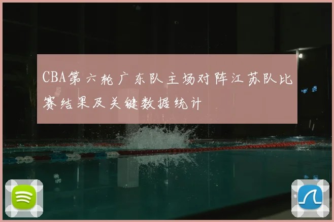 CBA第六轮广东队主场对阵江苏队比赛结果及关键数据统计