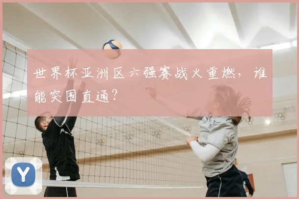 世界杯亚洲区六强赛战火重燃，谁能突围直通？